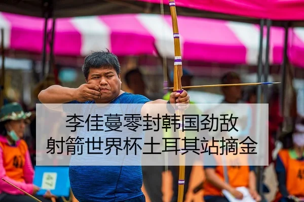 李佳蔓零封韩国劲敌 射箭世界杯土耳其站摘金