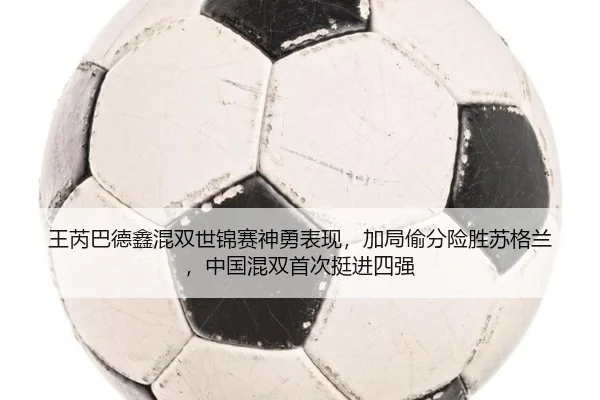 王芮巴德鑫混双世锦赛神勇表现，加局偷分险胜苏格兰，中国混双首次挺进四强